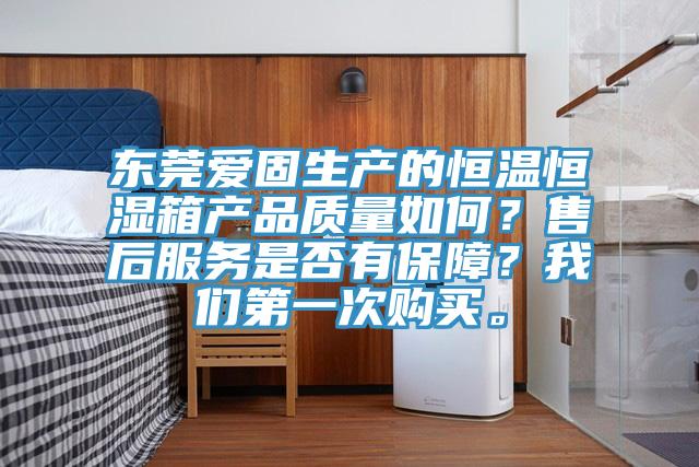 东莞爱固生产的恒温恒湿箱产品质量如何？售后服务是否有保障？午夜小黄片APP第一次购买。