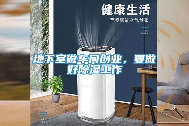 地下室做车间创业，要做好除湿工作