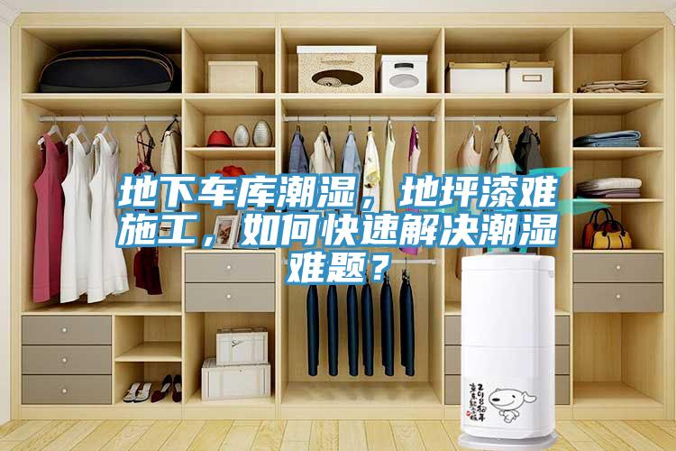 地下车库潮湿，地坪漆难施工，如何快速解决潮湿难题？