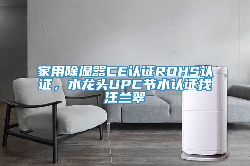 家用除湿器CE认证ROHS认证，水龙头UPC节水认证找汪兰翠