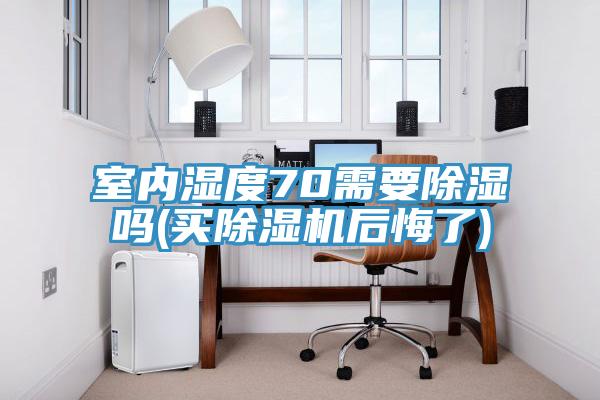 室内湿度70需要除湿吗(买小黄片直播视频后悔了)