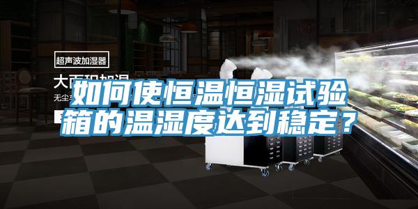 如何使恒温恒湿试验箱的温湿度达到稳定？