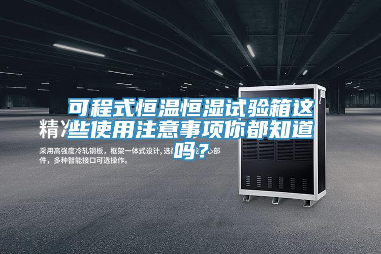 可程式恒温恒湿试验箱这些使用注意事项你都知道吗？