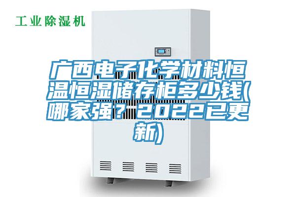 广西电子化学材料恒温恒湿储存柜多少钱(哪家强？2022已更新)