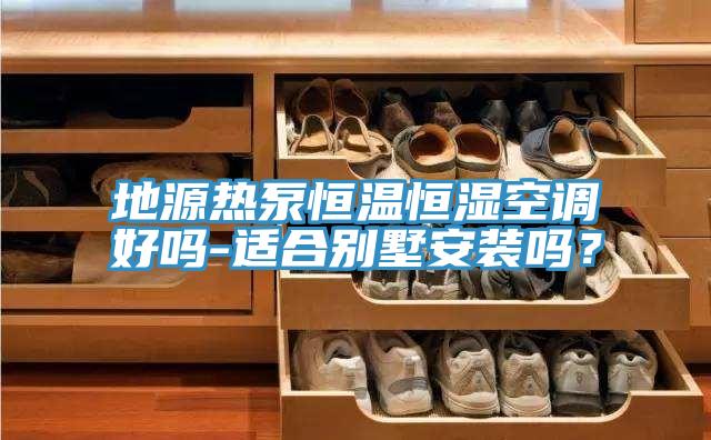 地源热泵恒温恒湿空调好吗-适合别墅安装吗？