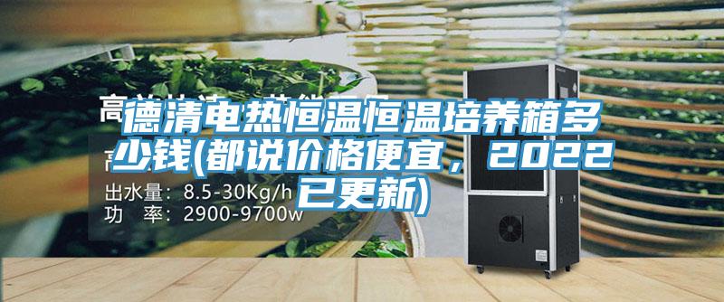 德清电热恒温恒温培养箱多少钱(都说价格便宜，2022已更新)