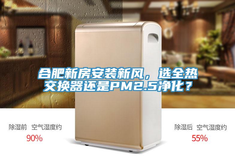 合肥新房安装新风，选全热交换器还是PM2.5净化？