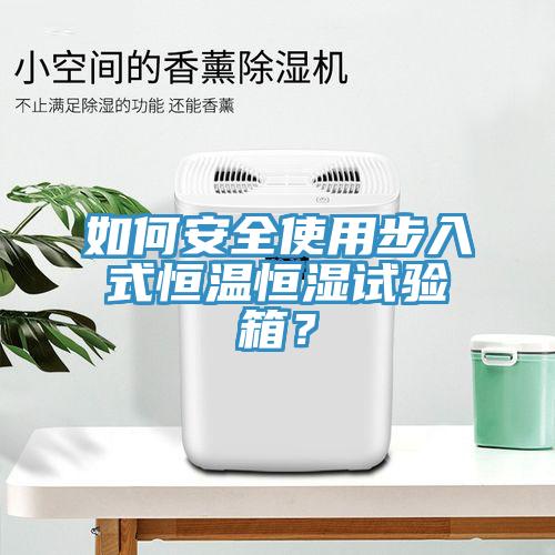 如何安全使用步入式恒温恒湿试验箱？