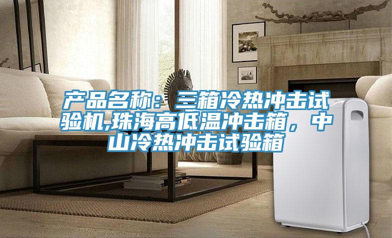 产品名称：三箱冷热冲击试验机,珠海高低温冲击箱，中山冷热冲击试验箱