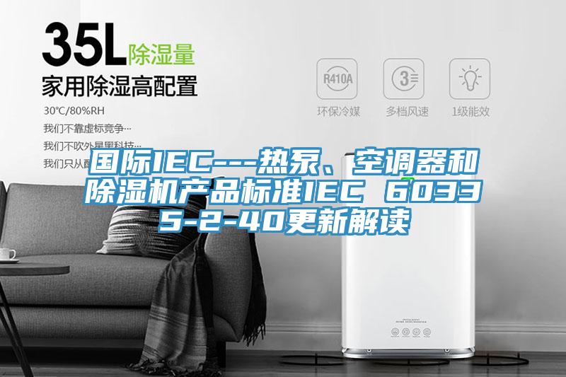 国际IEC---热泵、空调器和小黄片直播视频产品标准IEC 60335-2-40更新解读