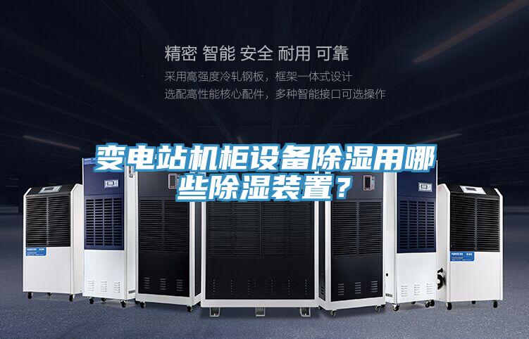 变电站机柜设备除湿用哪些除湿装置？