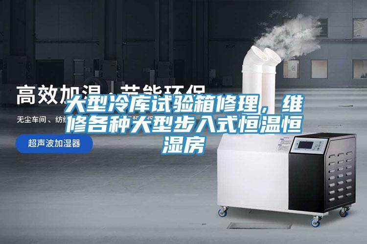 大型冷库试验箱修理，维修各种大型步入式恒温恒湿房