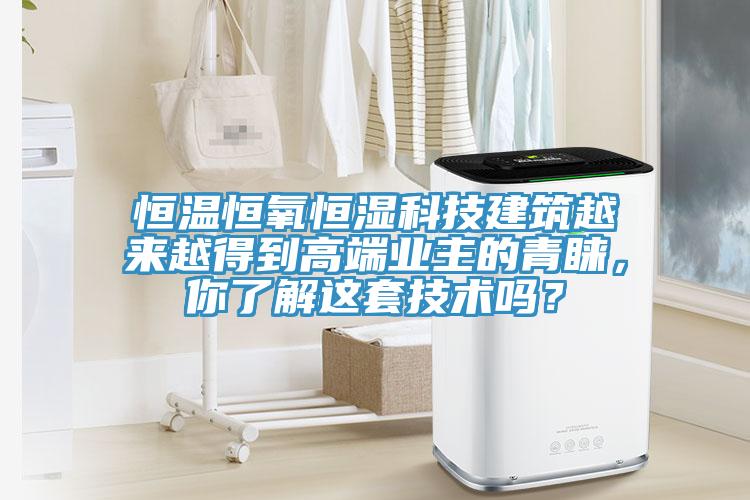 恒温恒氧恒湿科技建筑越来越得到高端业主的青睐，你了解这套技术吗？