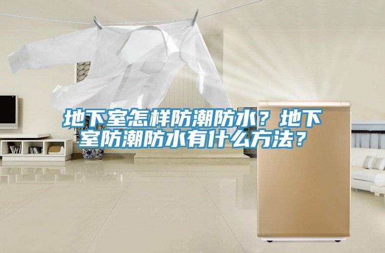 地下室怎样防潮防水？地下室防潮防水有什么方法？