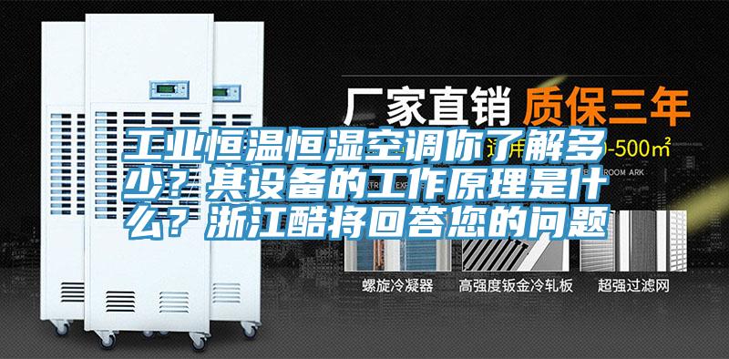 工业恒温恒湿空调你了解多少？其设备的工作原理是什么？浙江酷将回答您的问题