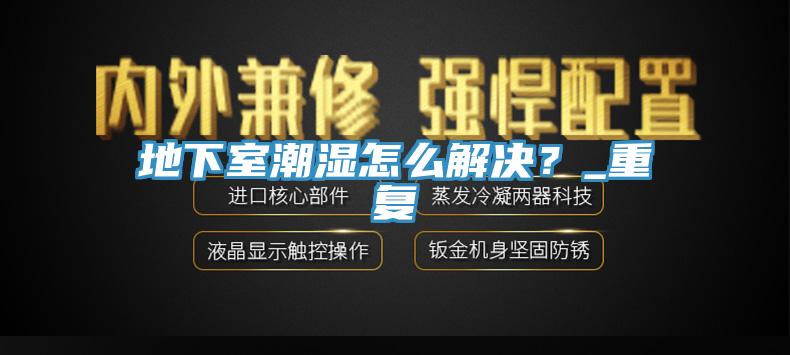 地下室潮湿怎么解决？_重复