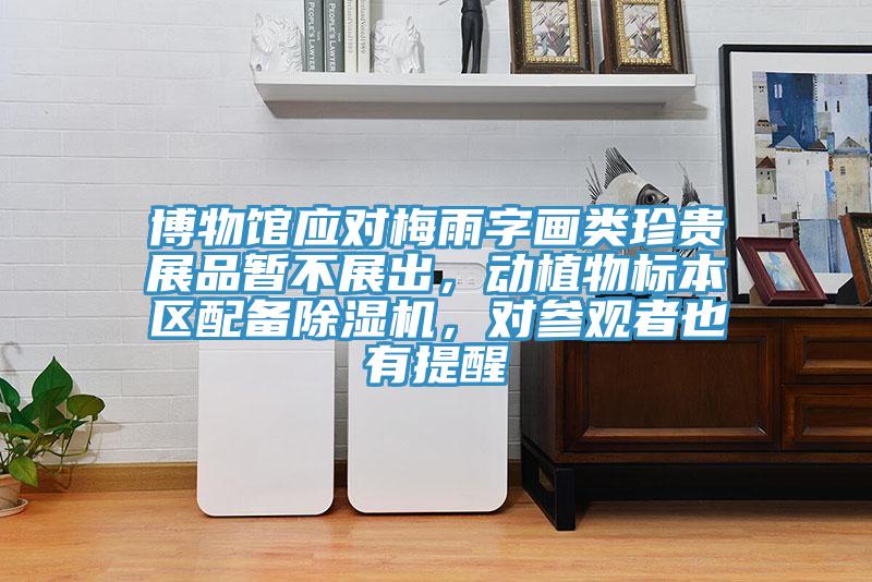 博物馆应对梅雨字画类珍贵展品暂不展出，动植物标本区配备小黄片直播视频，对参观者也有提醒