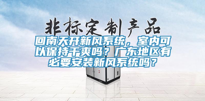 回南天开新风系统，室内可以保持干爽吗？广东地区有必要安装新风系统吗？
