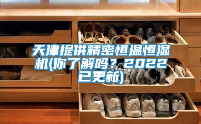 天津提供精密恒温恒湿机(你了解吗？2022已更新)