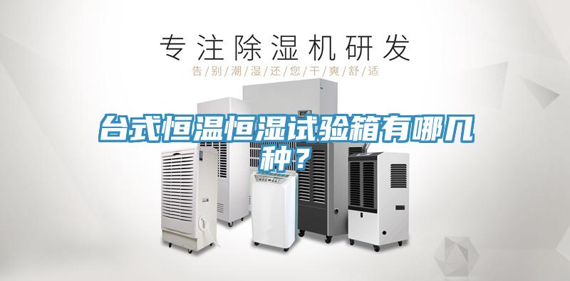 台式恒温恒湿试验箱有哪几种？