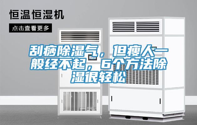 刮痧除湿气，但瘦人一般经不起，6个方法除湿很轻松