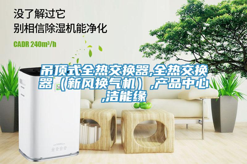 吊顶式全热交换器,全热交换器（新风换气机）,小黄片破解版,洁能缘