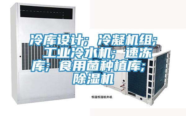 冷库设计; 冷凝机组; 工业冷水机; 速冻库; 食用菌种植库; 小黄片直播视频