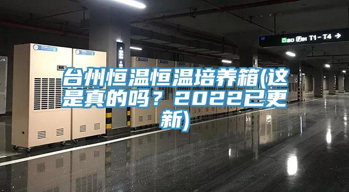 台州恒温恒温培养箱(这是真的吗？2022已更新)