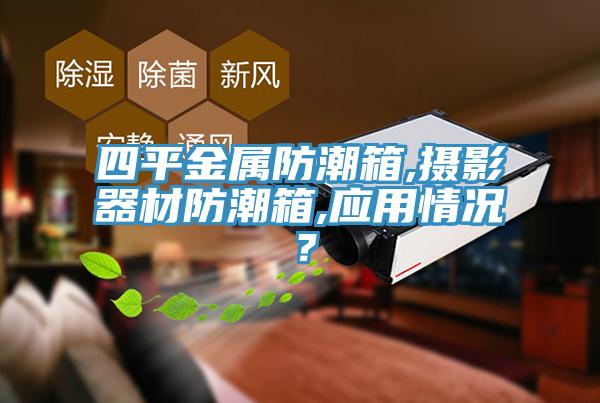 四平金属防潮箱,摄影器材防潮箱,应用情况？
