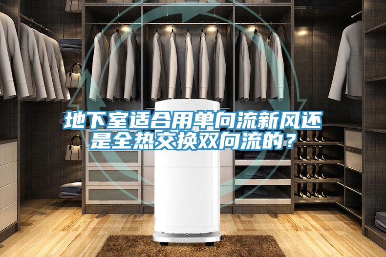 地下室适合用单向流新风还是全热交换双向流的？