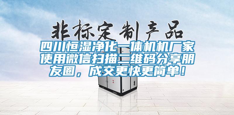 四川恒湿净化一体机机厂家使用微信扫描二维码分享朋友圈，成交更快更简单！