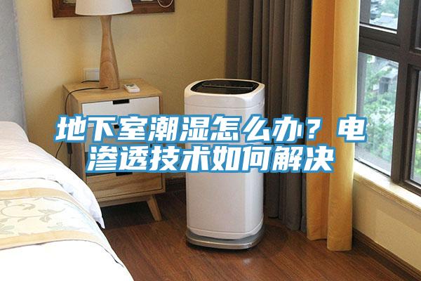 地下室潮湿怎么办？电渗透技术如何解决