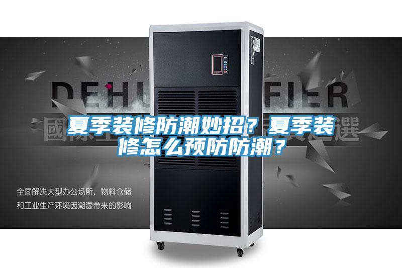 夏季装修防潮妙招？夏季装修怎么预防防潮？