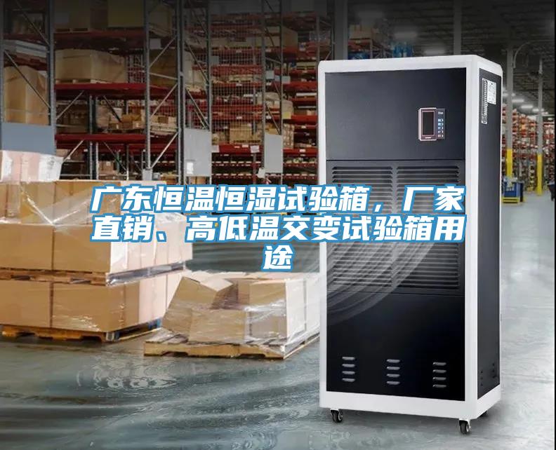广东恒温恒湿试验箱，厂家直销、高低温交变试验箱用途