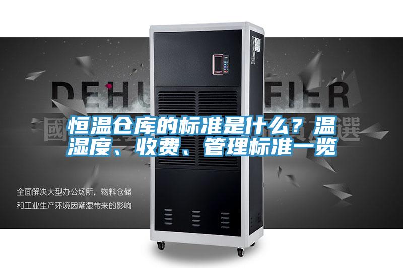恒温仓库的标准是什么？温湿度、收费、管理标准一览