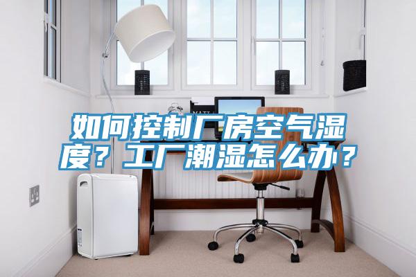 如何控制厂房空气湿度？工厂潮湿怎么办？