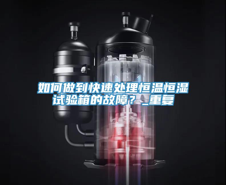 如何做到快速处理恒温恒湿试验箱的故障？_重复
