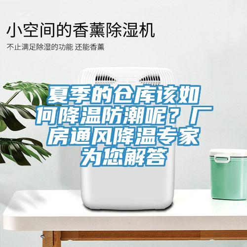 夏季的仓库该如何降温防潮呢？厂房通风降温专家为您解答