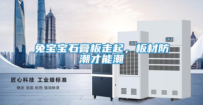 兔宝宝石膏板走起，板材防潮才能潮