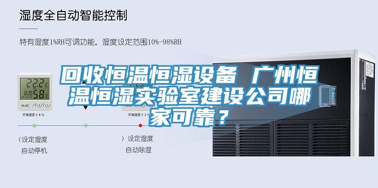 回收恒温恒湿设备 广州恒温恒湿实验室建设公司哪家可靠？