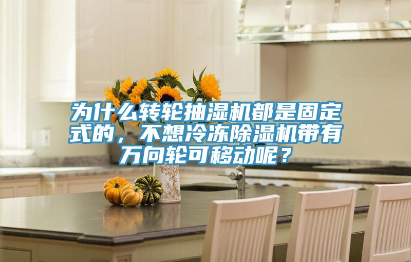为什么转轮抽湿机都是固定式的，不想冷冻小黄片直播视频带有万向轮可移动呢？