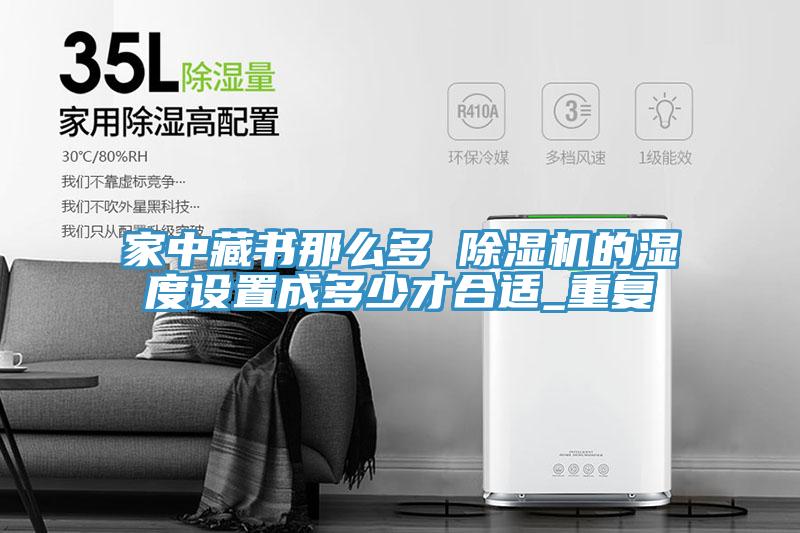 家中藏书那么多 小黄片直播视频的湿度设置成多少才合适_重复