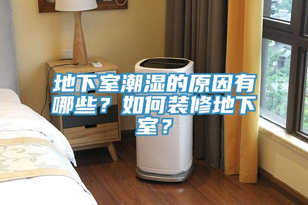 地下室潮湿的原因有哪些？如何装修地下室？