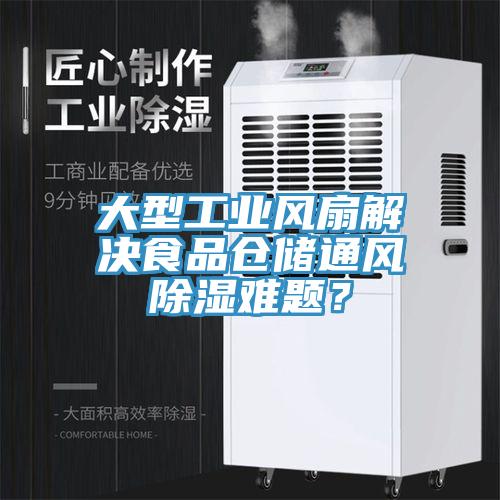 大型工业风扇解决食品仓储通风除湿难题？