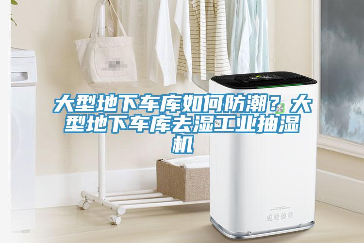 大型地下车库如何防潮？大型地下车库去湿工业抽湿机