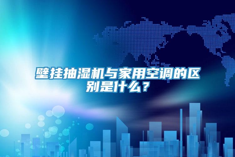 壁挂抽湿机与家用空调的区别是什么？