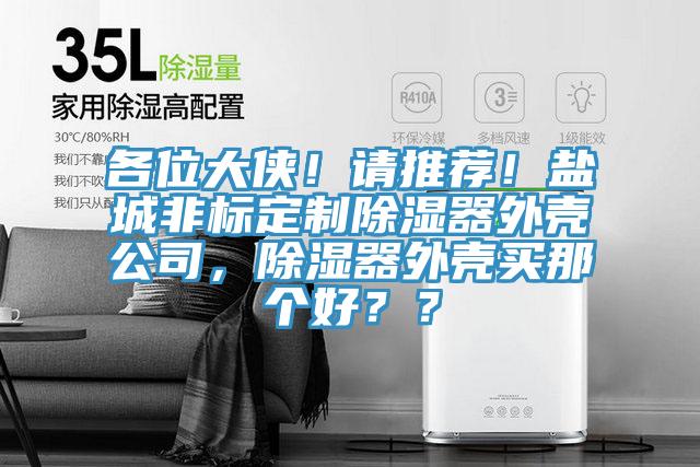 各位大侠！请推荐！盐城非标定制除湿器外壳公司，除湿器外壳买那个好？？