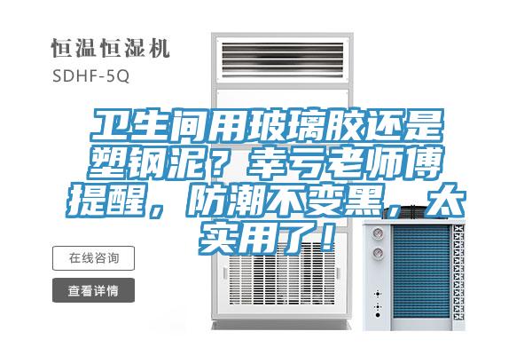 卫生间用玻璃胶还是塑钢泥？幸亏老师傅提醒，防潮不变黑，太实用了！