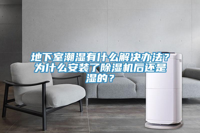 地下室潮湿有什么解决办法？为什么安装了小黄片直播视频后还是湿的？