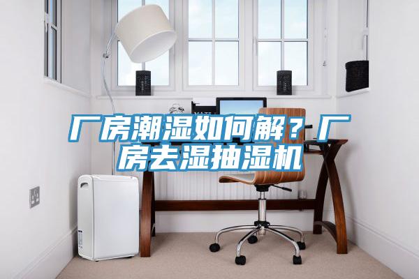 厂房潮湿如何解？厂房去湿抽湿机